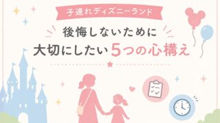 子連れディズニーランドで後悔しないために｜行く前に大切にしたい5つの心構え