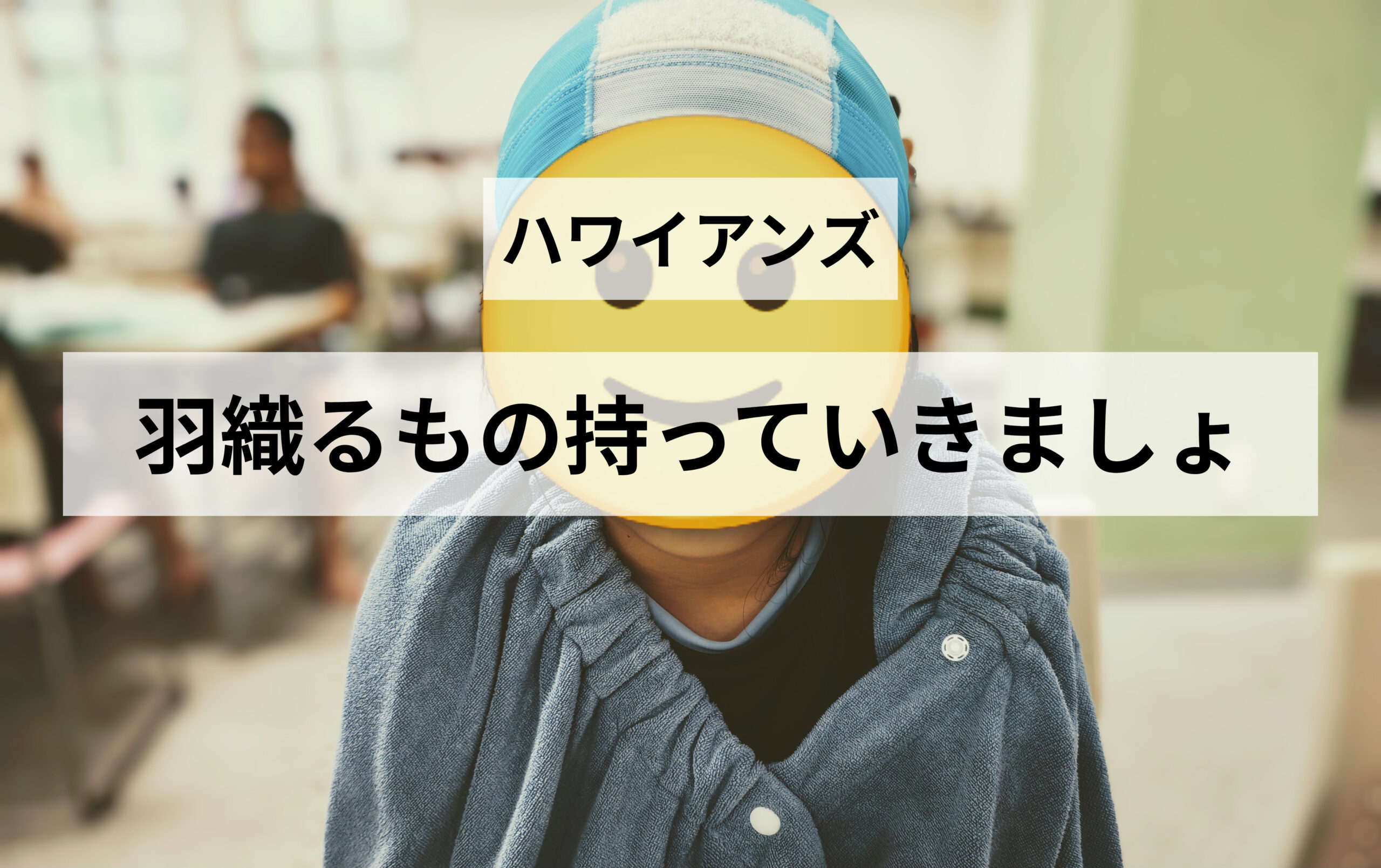 ハワイアンズは寒い？プールから出たあとに必要だった防寒対策