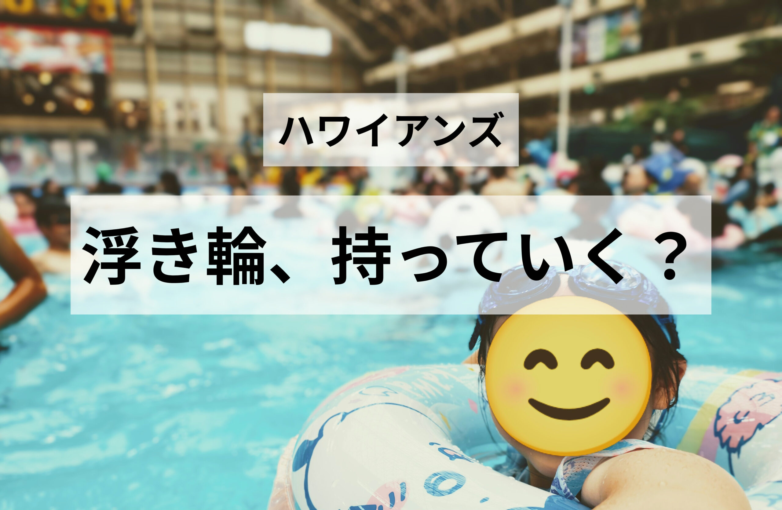 ハワイアンズに浮き輪は必要？夏休みに行って驚いた「使っていない浮き輪」の多さ