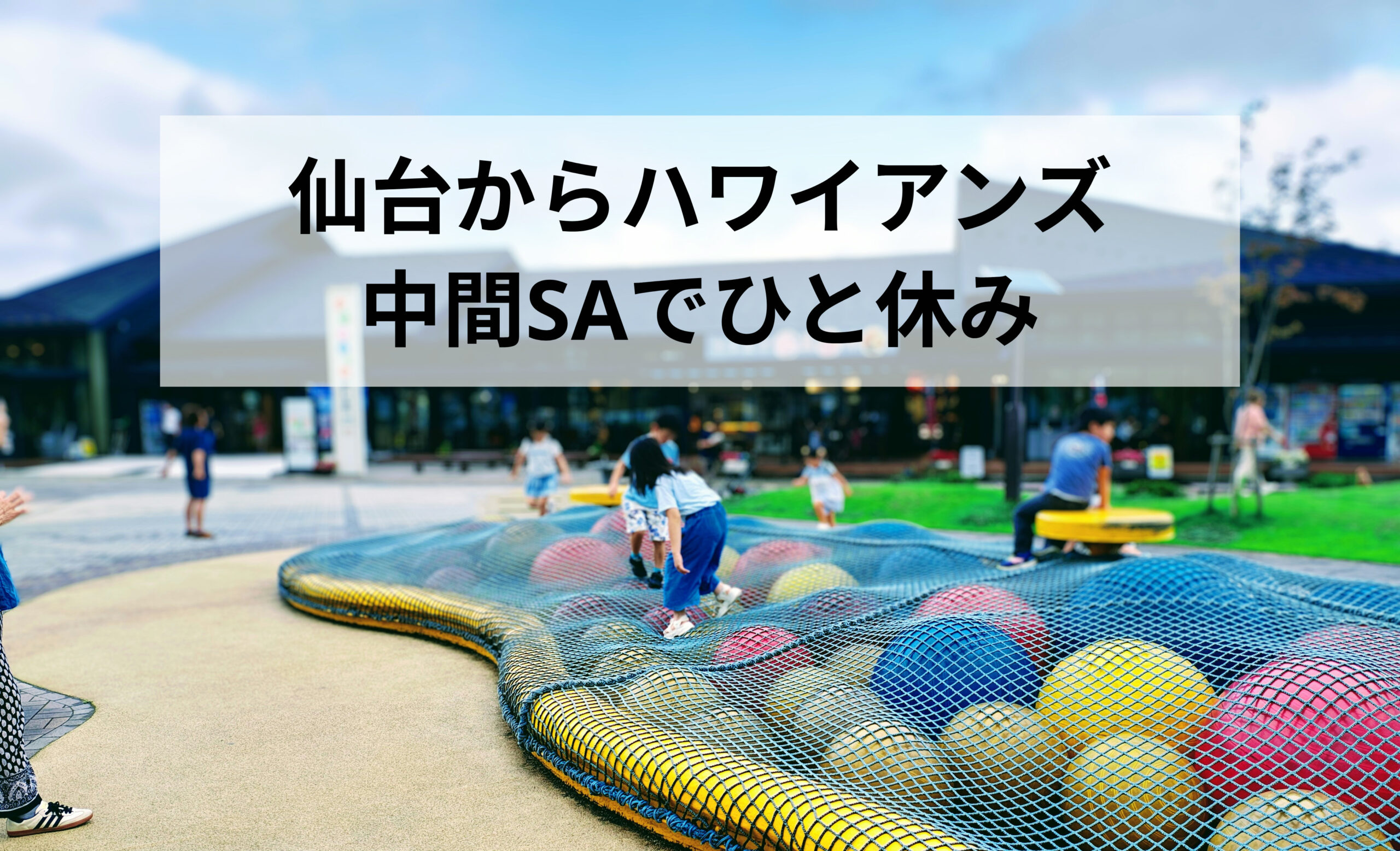 仙台からハワイアンズへ行く途中におすすめ！南相馬鹿島SAは子連れの休憩にぴったり