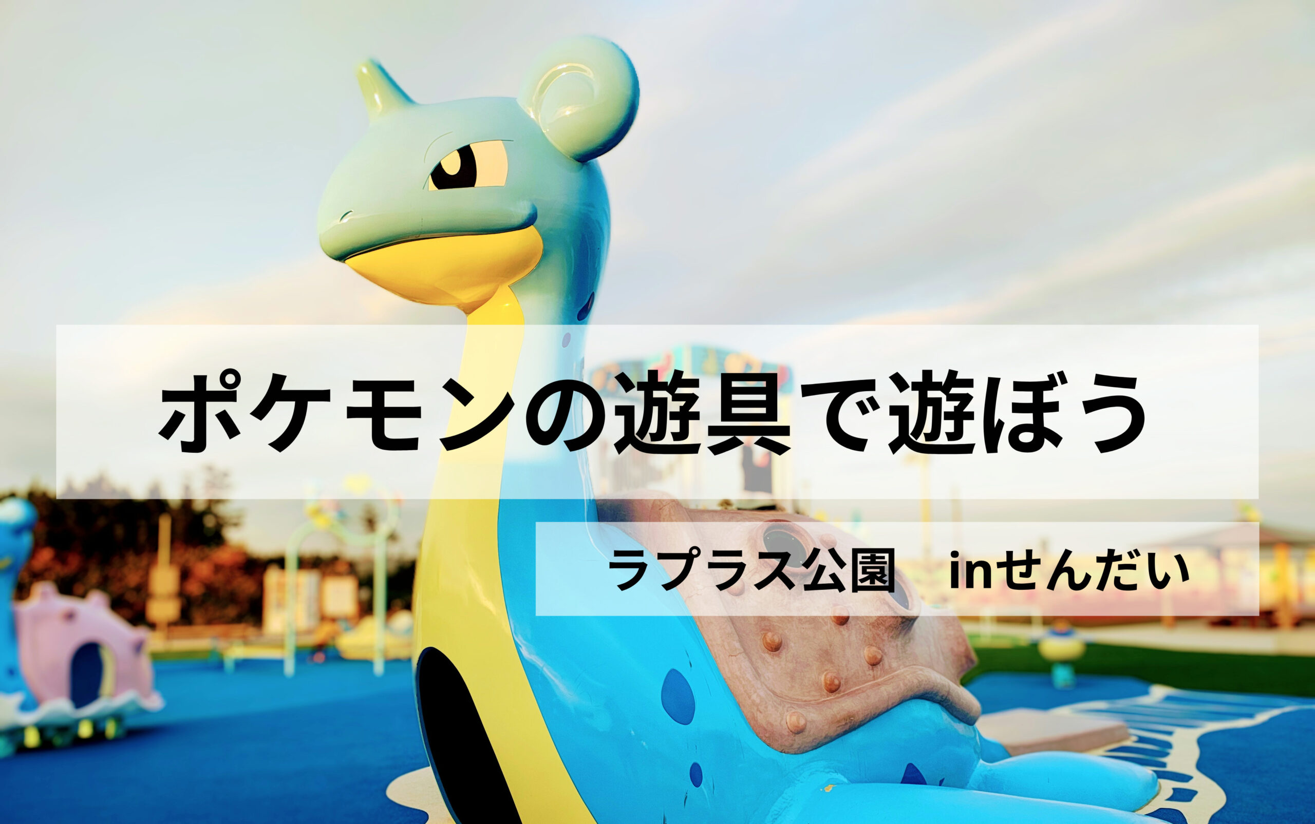 アクアイグニス仙台のラプラス公園へ！ポケモン好きの小学生と遊んできた